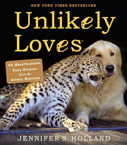 Unlikely Loves: 43 Heartwarming True Stories from the Animal Kingdom (Unlikely Friendships)