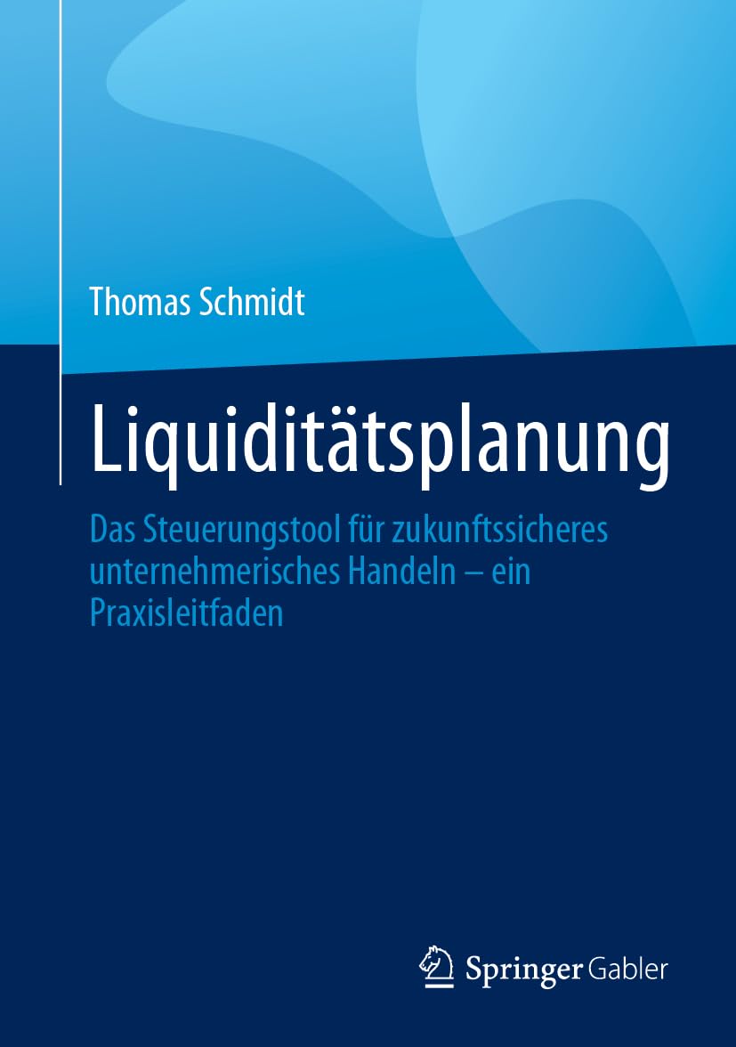Liquiditätsplanung: Das Steuerungstool für zukunftssicheres unternehmerisches Handeln – ein Praxisleitfaden