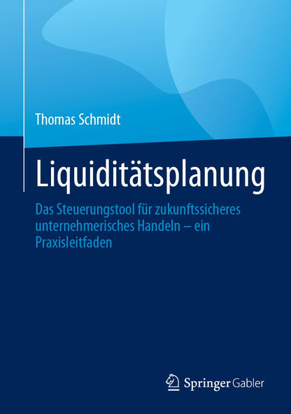 Liquiditätsplanung: Das Steuerungstool für zukunftssicheres unternehmerisches Handeln – ein Praxisleitfaden