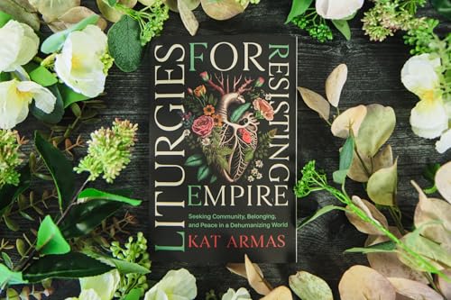 Liturgies for Resisting Empire: Seeking Community, Belonging, and Peace in a Dehumanizing World