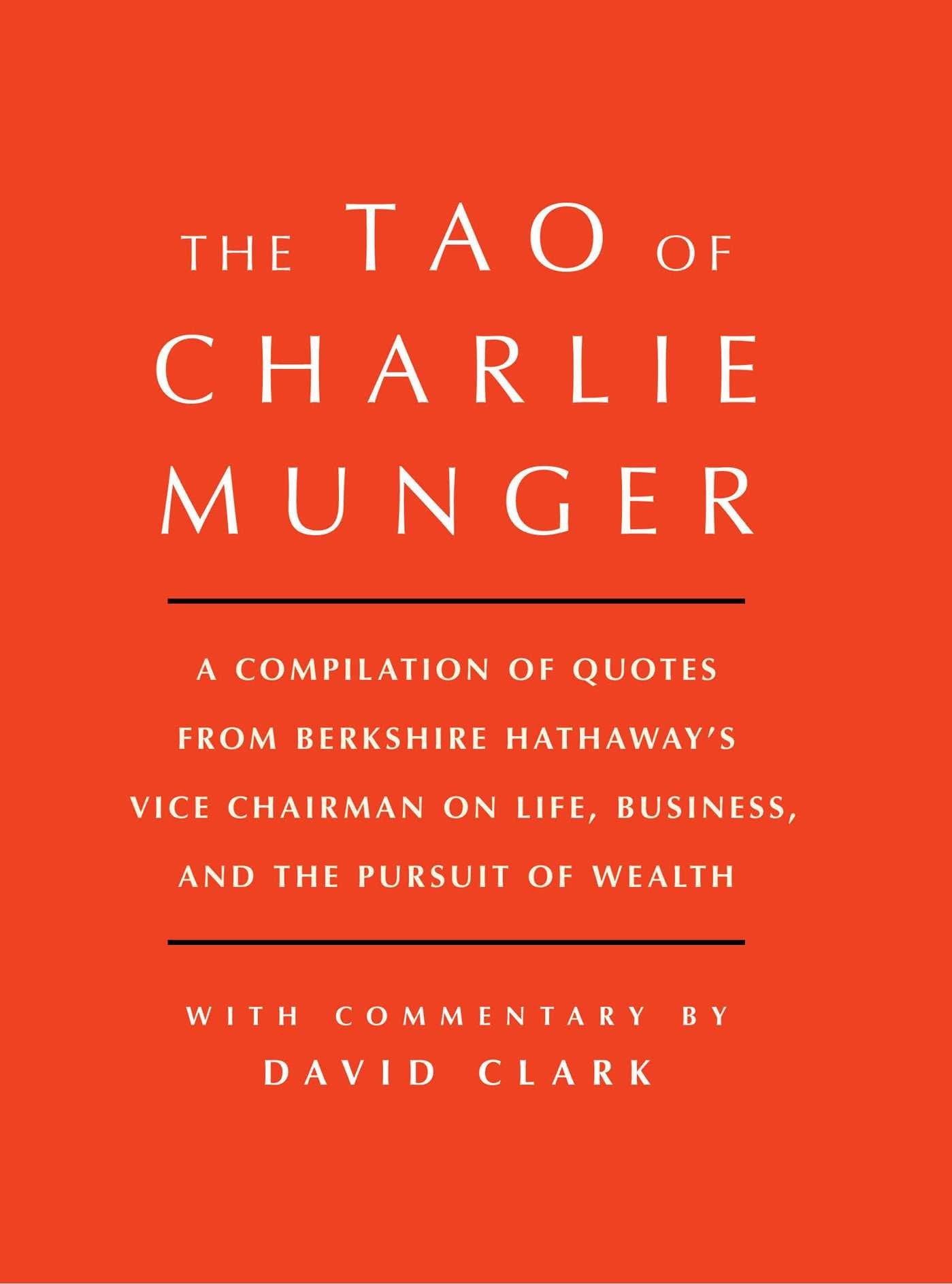TAO OF CHARLIE MUNGER: A Compilation of Quotes from Berkshire Hathaway's Vice Chairman on Life  Business  and the Pursuit of Wealth With Commentary by David Clark by David Clark book cover