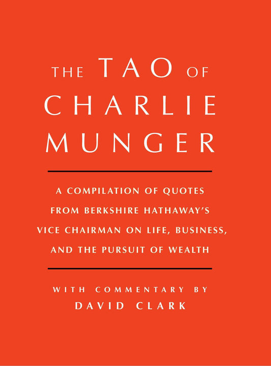 TAO OF CHARLIE MUNGER: A Compilation of Quotes from Berkshire Hathaway's Vice Chairman on Life  Business  and the Pursuit of Wealth With Commentary by David Clark by David Clark book cover