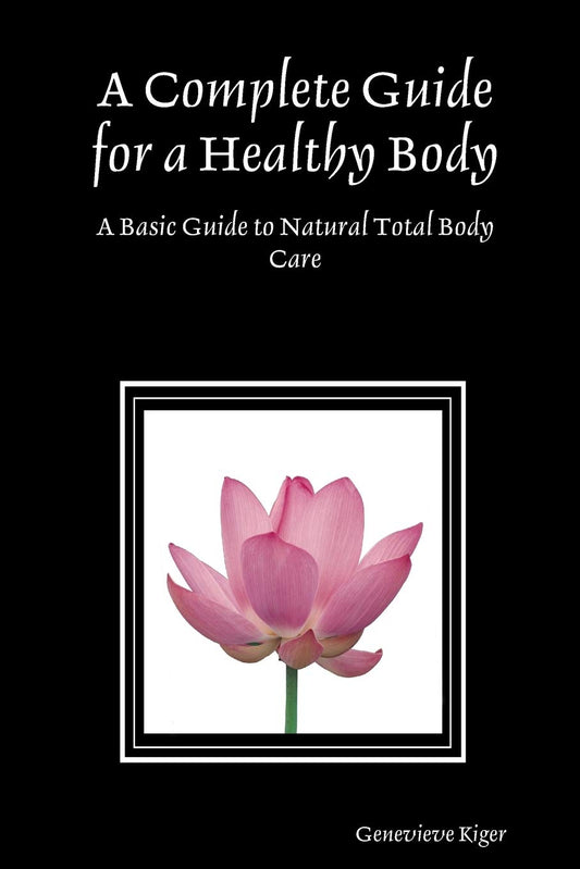 A Complete Guide for a Healthy Body: A Basic Guide to Natural Total Body Care by Genevieve Kiger (Author) book cover