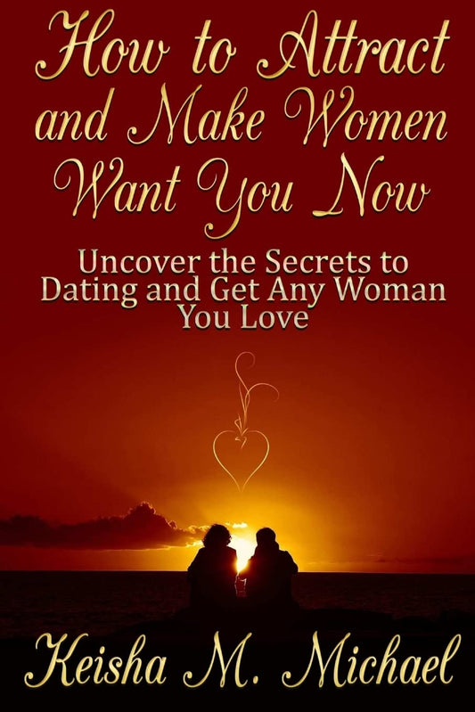 How to Attract and Make Women Want You Now: Uncover the Secrets to Dating and Get Any Woman You Love book cover