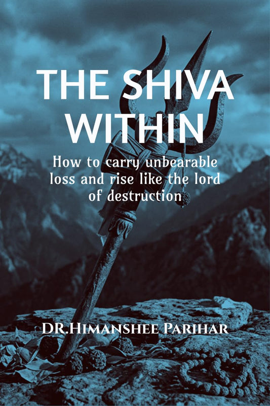The Shiva Within: How to carry unbearable loss and rise like the lord of destruction