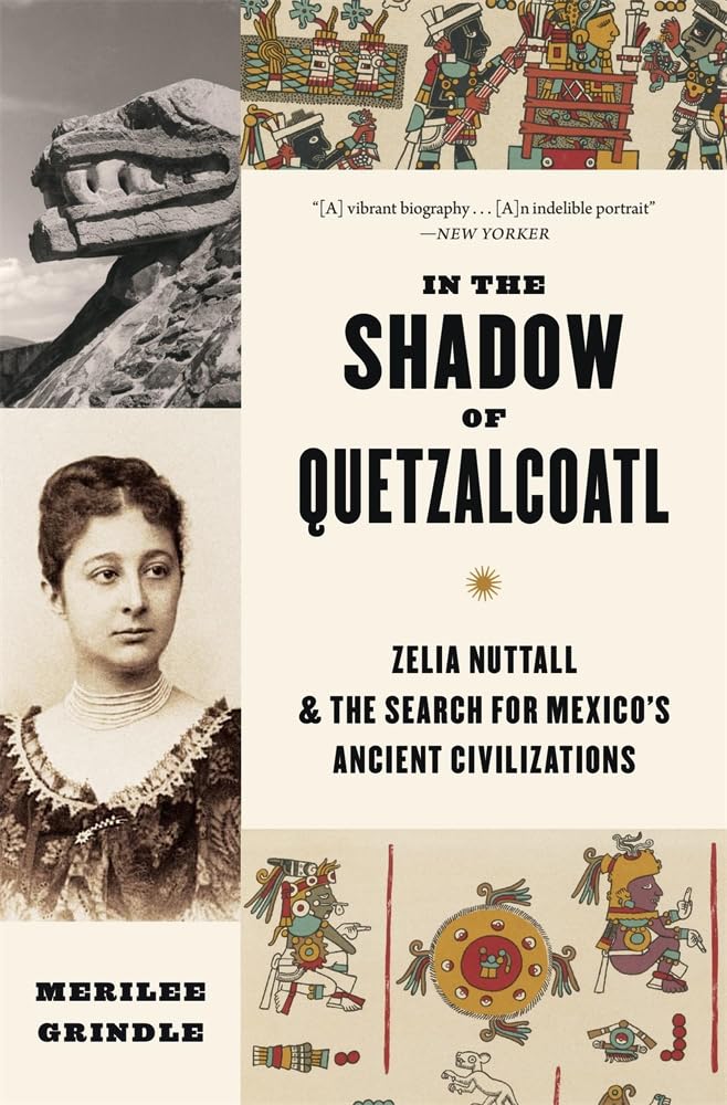 In the Shadow of Quetzalcoatl: Zelia Nuttall and the Search for Mexico’s Ancient Civilizations: Zelia Nuttall and the Search for Mexico’s Ancient Civilizations