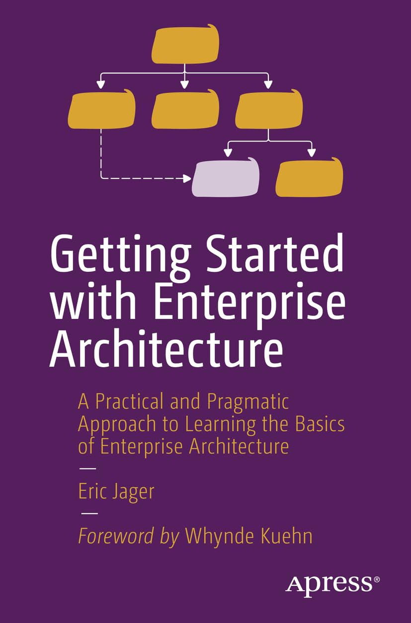 Getting Started With Enterprise Architecture: A Practical and Pragmatic Approach to Learning the Basics of Enterprise Architecture