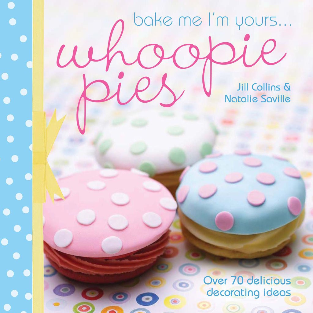 Bake Me Im Yours . . . Whoopie Pies: Over 70 excuses to bake, fill and decorate book cover