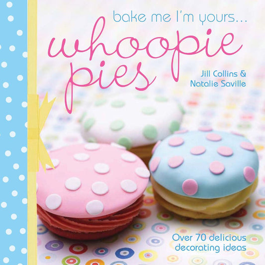 Bake Me Im Yours . . . Whoopie Pies: Over 70 excuses to bake, fill and decorate book cover