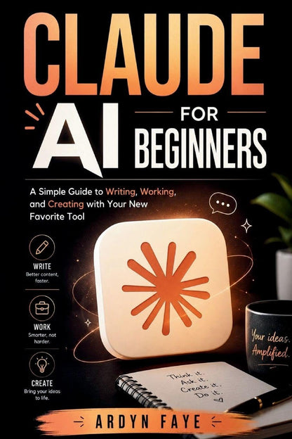Claude Ai for Beginners: A Simple Guide to Writing, Working, and Creating with Your New Favorite Tool