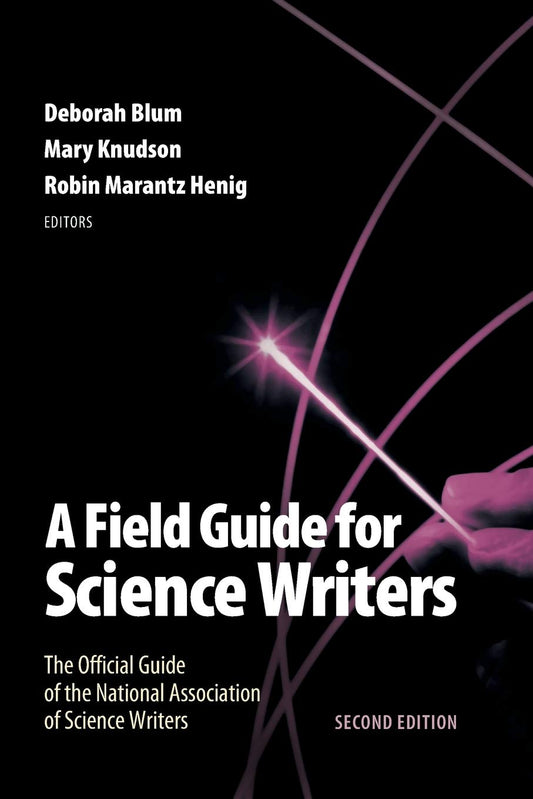 A Field Guide for Science Writers: The Official Guide of the National Association of Science Writers by Deborah Blum (Editor), Mary Knudson (Editor), Robin Marantz Henig (Editor) & 0 More book cover