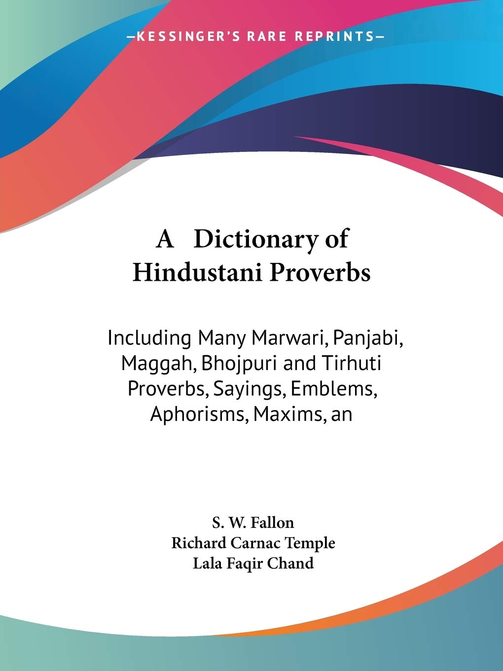 A Dictionary of Hindustani Proverbs: Including Many Marwari  Panjabi  Maggah  Bhojpuri and Tirhuti Proverbs  Sayings  Emblems  Aphorisms  Maxims  and Similes by S. W. Fallon (Author), Sir Temple, Richard Carnac (Editor), Lala Faqir Chand (Editor) & 0 More book cover
