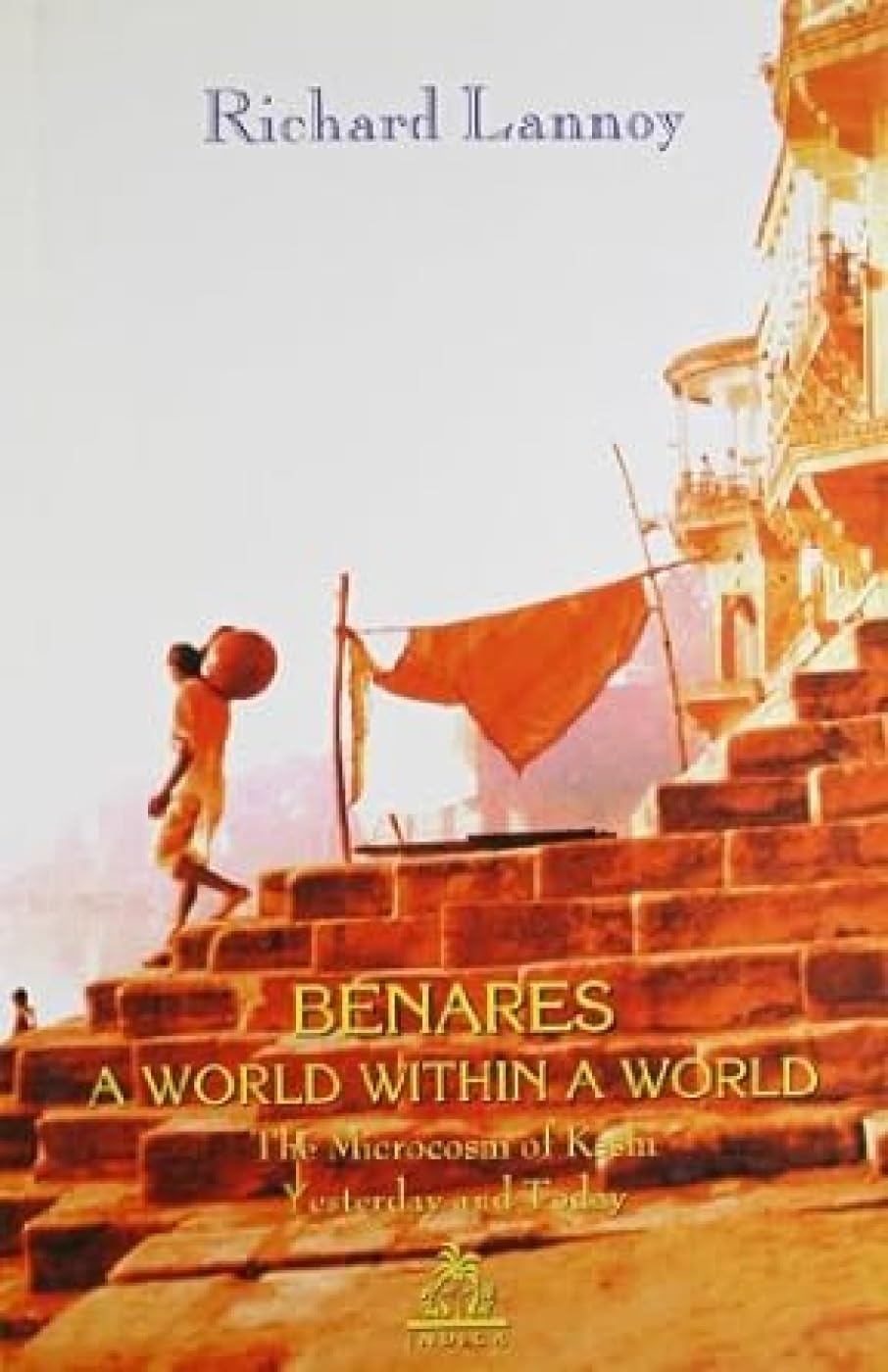 Benares: A World within a World (Hardcover): The Microcosm of Kashi Yesterday and Today book cover