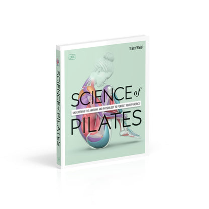 Science of Pilates: Understand the Anatomy and Physiology to Perfect Your Practice