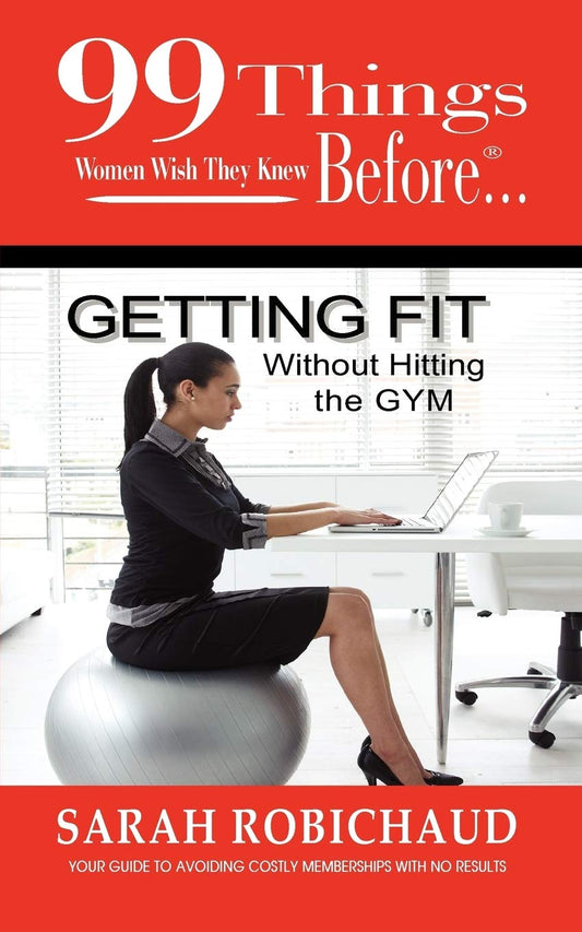 99 Things Women Wish They Knew Before Getting Fit Without the Gym by Sarah Robichaud (Author), Jennifer Kennedy Paine (Editor) book cover