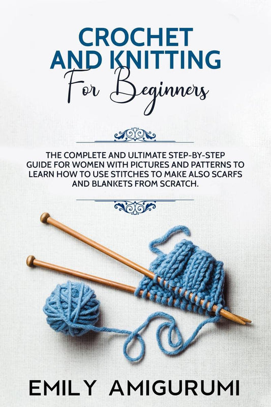 CROCHET AND KNITTING FOR BEGINNERS : The Complete and Ultimate Step-by-Step Guide For Women With Pictures and Patterns To Learn How to Use Stitches to Make Also Scarfs and Blankets From Scratch.