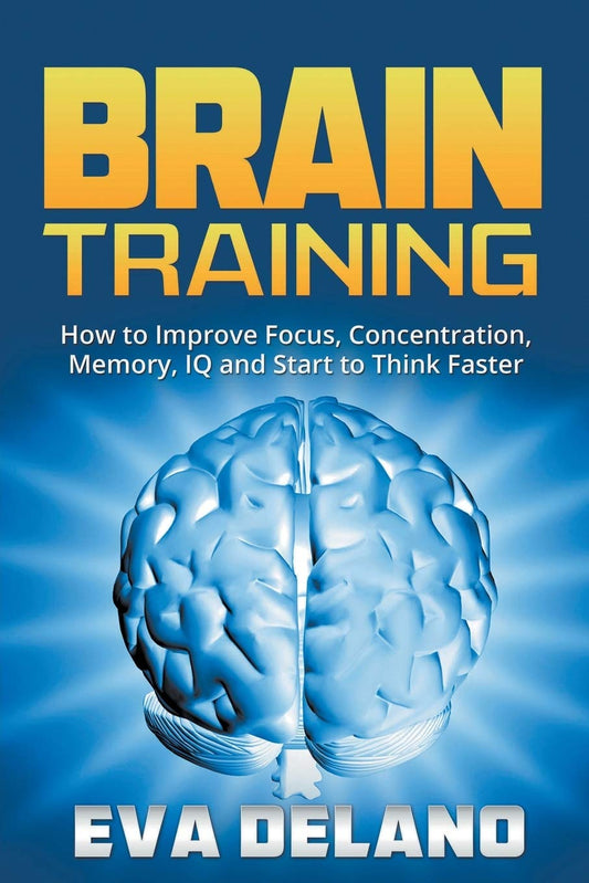 Brain Training: How to Improve Focus, Concentration, Memory, IQ and Start to Think Faster book cover