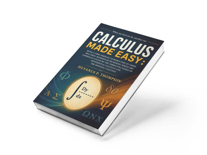 Calculus Made Easy: The Classic Beginner’s Guide to Calculus – Simplified Principles of Mathematics for Students and Lifelong Learners | A timeless ... with modern relevance for study | JEE Prep