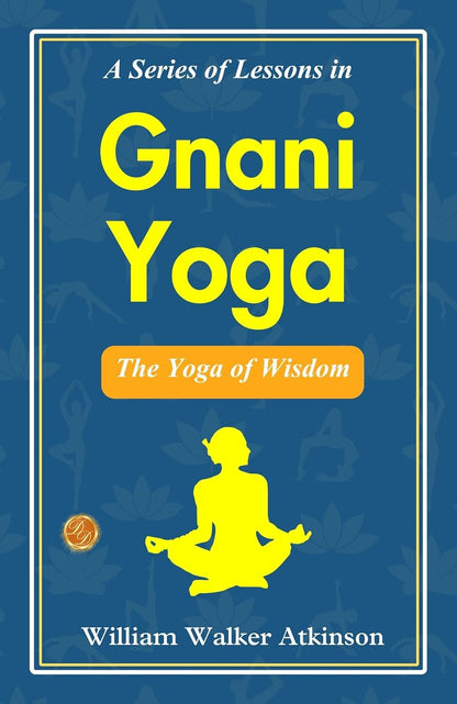 A Series of Lessons in Gnani Yoga: The Yoga of Wisdom
