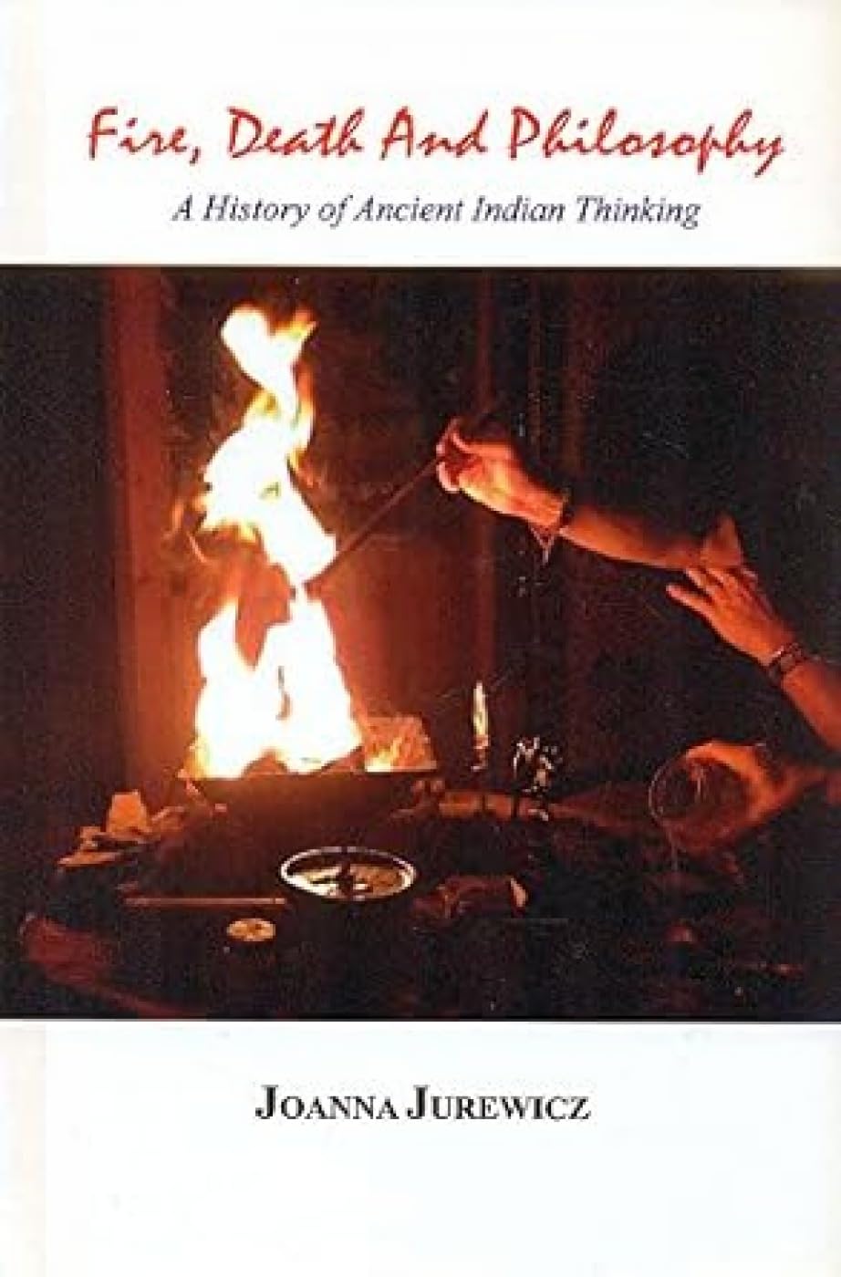 Fire, Death and Philosophy:: A History of Ancient Indian Thinking book cover