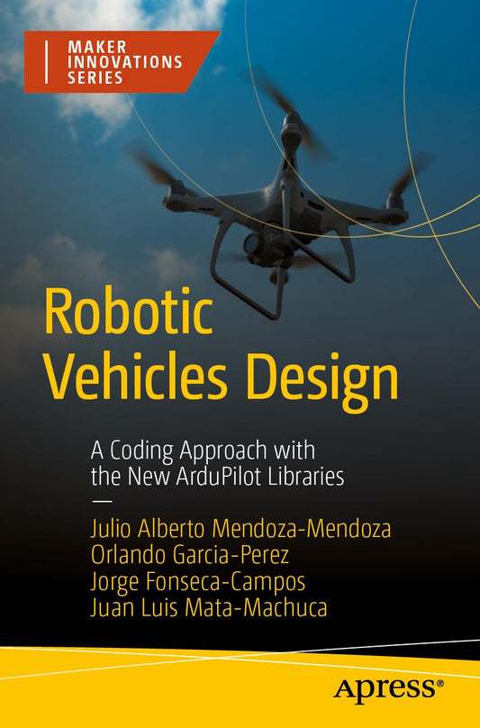 Robotic Vehicles Design: A Coding Approach With the New Ardupilot Libraries (Maker Innovations)