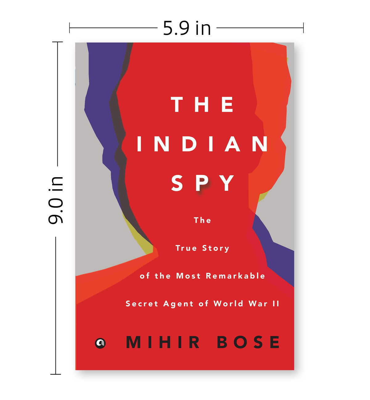 The Indian Spy: The True Story of the Most Remarkable Secret Agent of World War II