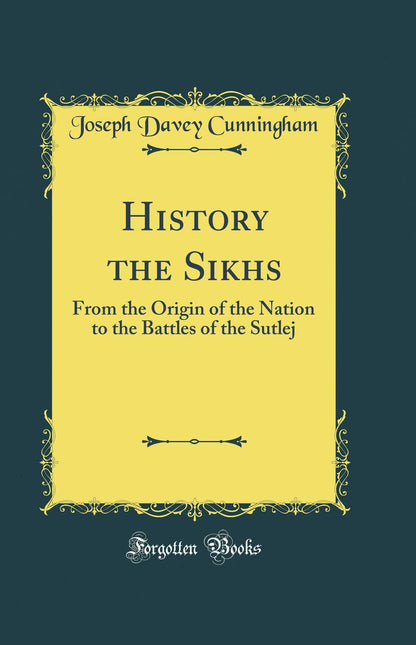 History the Sikhs: From the Origin of the Nation to the Battles of the Sutlej (Classic Reprint)