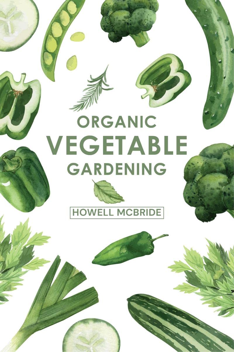 ORGANIC VEGETABLE GARDENING : How to Grow Your Vegetables and Start a Healthy Garden at Home. A Step-by-Step Guide for Beginners (2022)