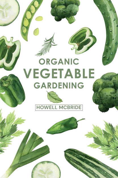 ORGANIC VEGETABLE GARDENING : How to Grow Your Vegetables and Start a Healthy Garden at Home. A Step-by-Step Guide for Beginners (2022)