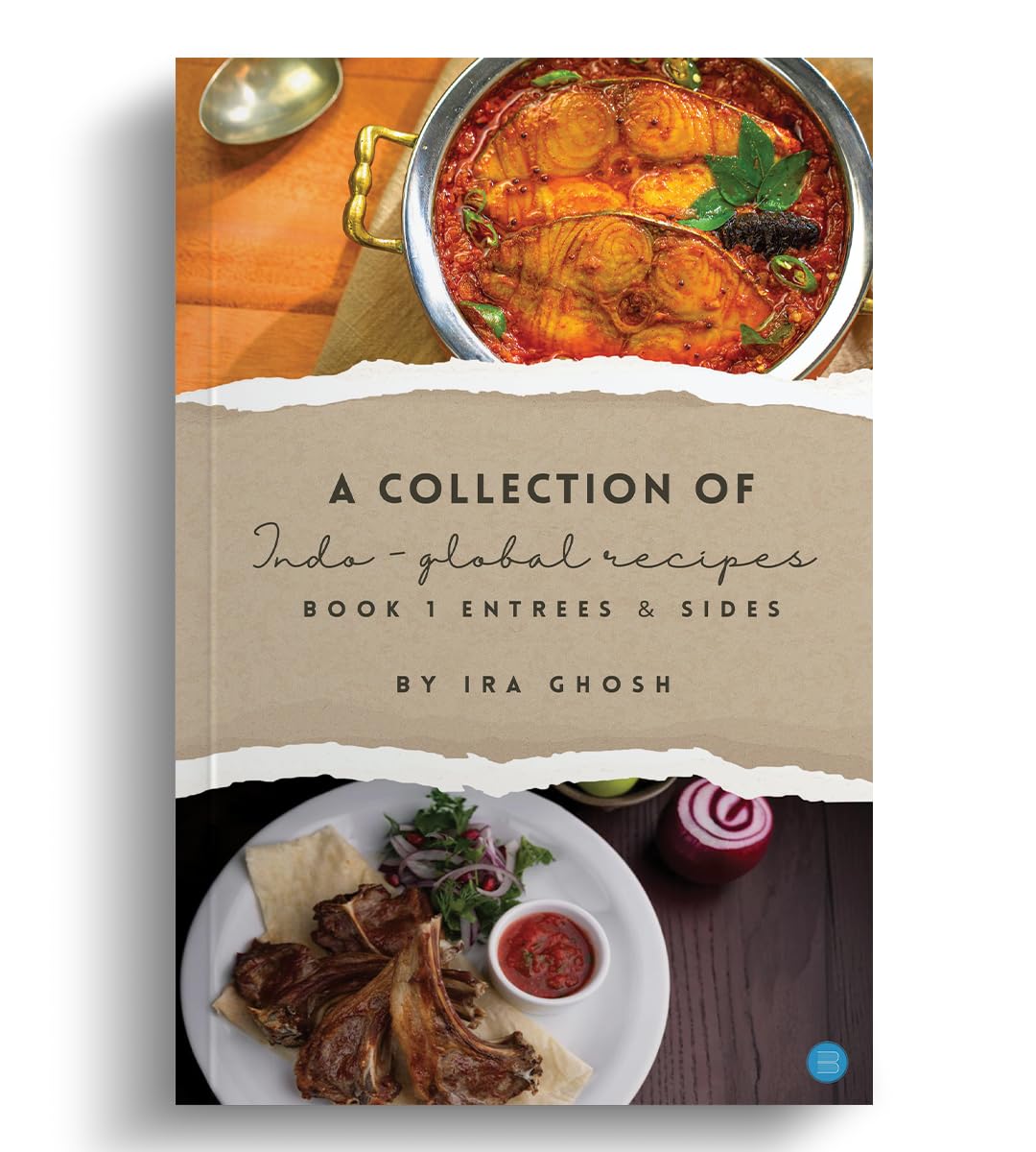 A Collection of Indo-Global Recipes Book 1 Entrees & Sides