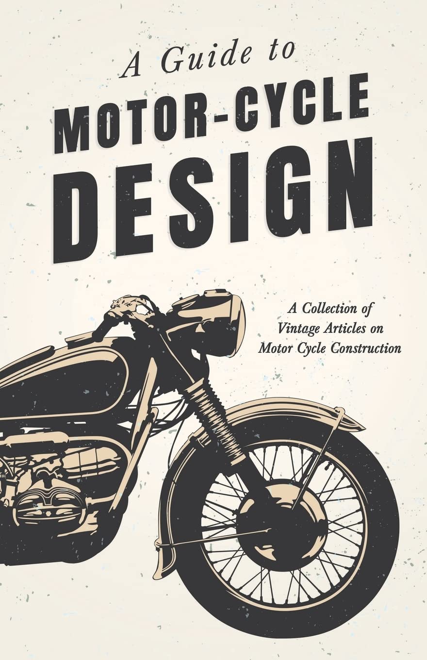 A Guide to Motor Cycle Design - A Collection of Vintage Articles on Motor Cycle Construction by Various (Author) book cover