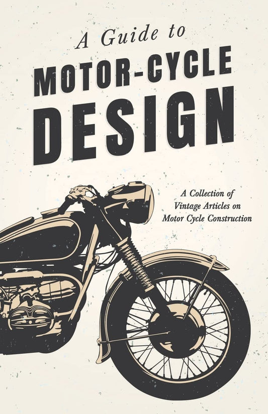 A Guide to Motor Cycle Design - A Collection of Vintage Articles on Motor Cycle Construction by Various (Author) book cover