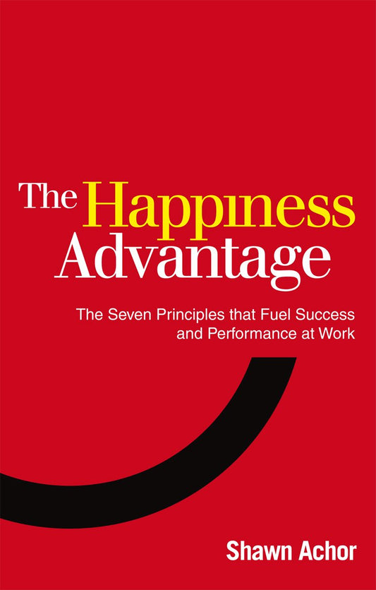 The Happiness Advantage: The Seven Principles that Fuel Success and Performance at Work: The Seven Principles of Positive Psychology that Fuel Success and Performance at Work by Shawn Achor book cover