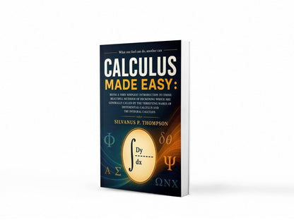Calculus Made Easy: The Classic Beginner’s Guide to Calculus – Simplified Principles of Mathematics for Students and Lifelong Learners | A timeless ... with modern relevance for study | JEE Prep
