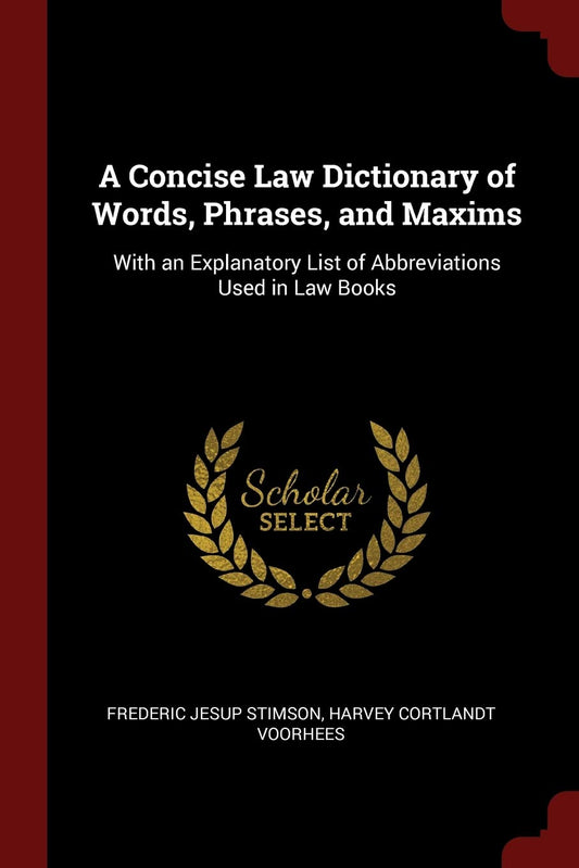 A Concise Law Dictionary of Words  Phrases  and Maxims: With an Explanatory List of Abbreviations Used in Law Books by Frederic Jesup Stimson (Author), Harvey Cortlandt Voorhees (Author) book cover