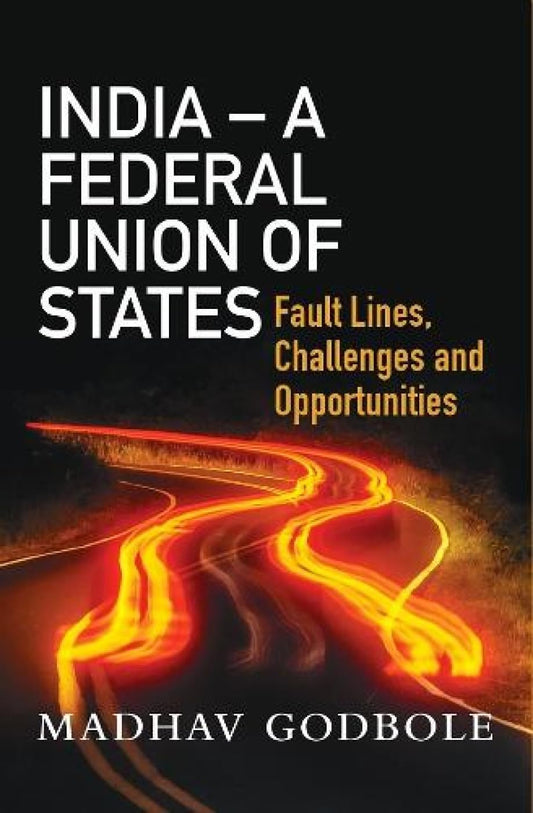 INDIA – A FEDERAL UNION OF STATES: Fault Lines, Challenge and Opportunities  book cover