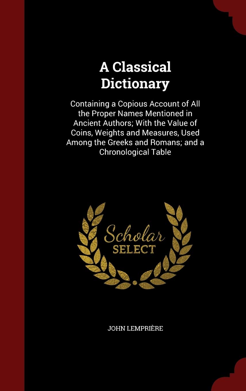 A Classical Dictionary: Containing a Copious Account of All the Proper Names Mentioned in Ancient Authors; With the Value of Coins  Weights and ... Greeks and Romans; And a Chronological Table by John Lempriere (Author) book cover