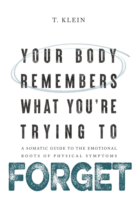 Your Body Remembers What You're Trying to Forget: A Somatic Guide to the Emotional Roots of Physical Symptoms