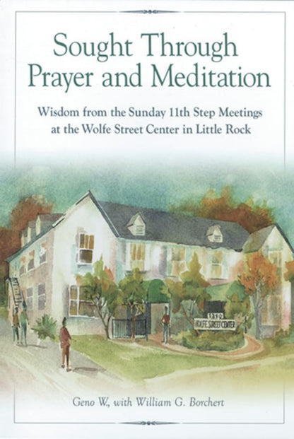 Sought Through Prayer and Meditation: Wisdom from the Sunday Eleventh Step Meetings at the Wolfe Street Center in Little Rock