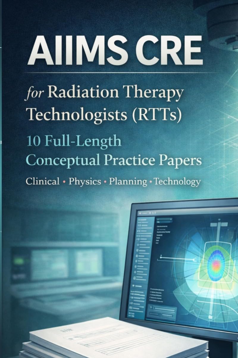 AIIMS CRE FOR RADIATION THERAPY TECHNOLOGISTS (RTTs): 10 Full-Length Conceptual Practice Papers, Clinical • Physics • Planning • Technology