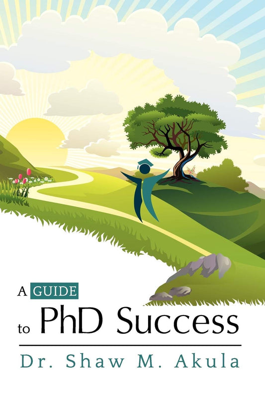 A Guide to PhD Success by Dr. Shaw M. Akula (Author) book cover