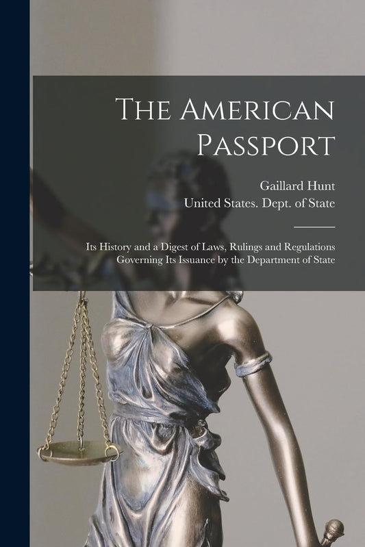 The American Passport: Its History and a Digest of Laws, Rulings and Regulations Governing Its Issuance by the Department of State
