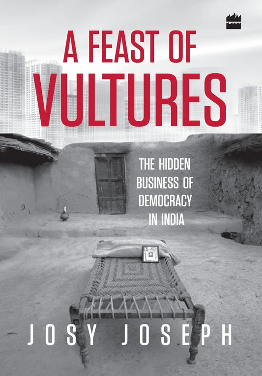 A Feast of Vultures: The Hidden Business of Democracy in India by Josy Joseph book cover