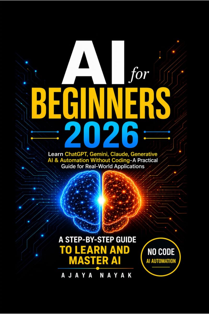 AI FOR BEGINNERS 2026: Learn ChatGPT, Gemini, Claude, Generative AI & Automation Without Coding- A Practical Guide for Real-World Applications
