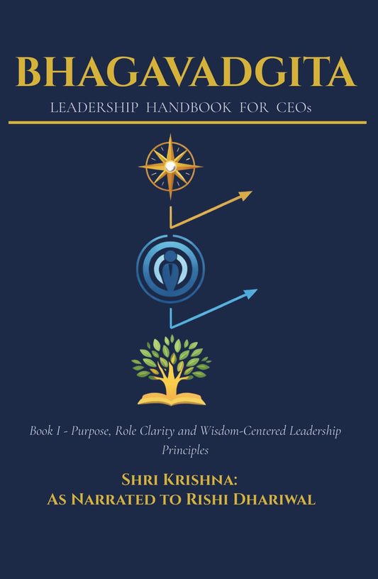 Bhagavadgita - Leadership Handbook for CEOs: Book I - Purpose, Role Clarity and Wisdom Centered Leadership Principles