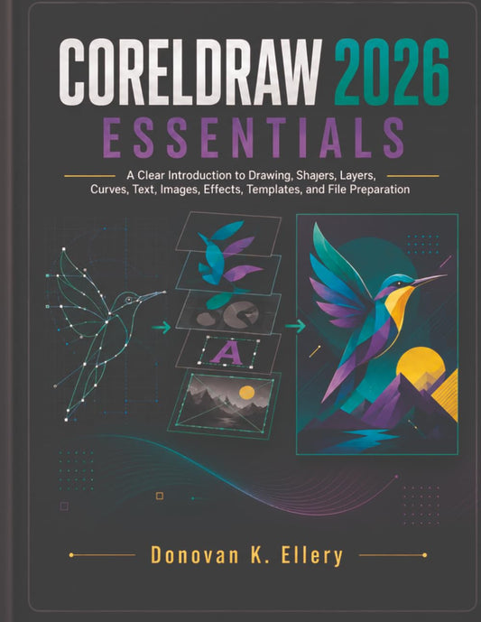 CorelDRAW 2026 ESSENTIALS: A Clear Introduction to Drawing, Shapes, Layers, Curves, Text, Images, Effects, Templates, and File Preparation