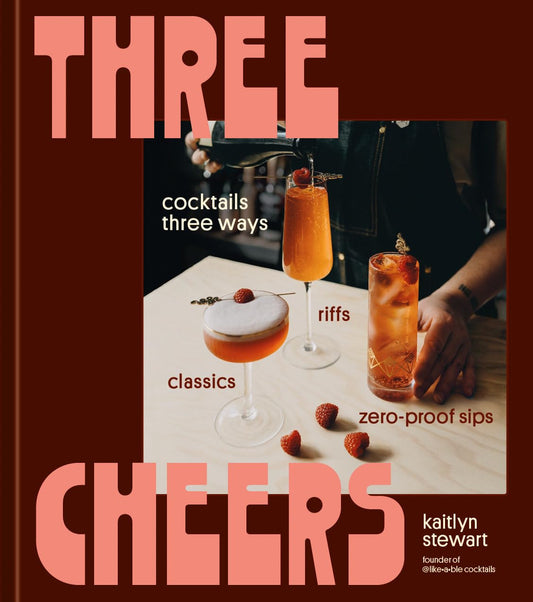 Three Cheers: Cocktails Three Ways: Classics, Riffs, and Zero-Proof Sips