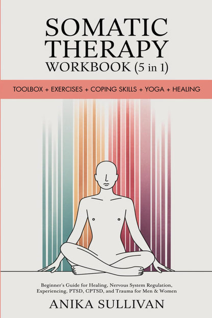 Somatic Therapy Workbook (5 in 1): Toolbox + Exercises + Coping Skills + Yoga + Healing: A Beginner's Guide for Somatic Healing, Nervous System ... Men and Women (Healing Holistically Books)
