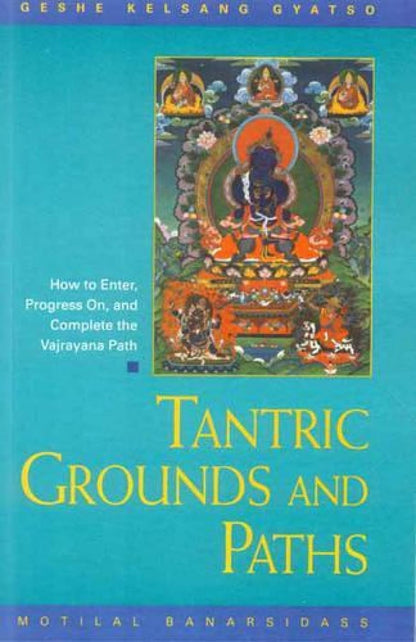 Tantric Grounds and Paths: How to Enter, Progress on and Complete the Vajrayana Path