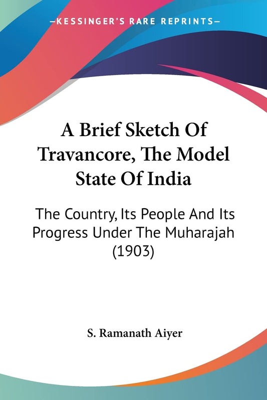 A Brief Sketch of Travancore  the Model State of India: The Country  Its People and Its Progress Under the Muharajah: The Country  Its People And Its Progress Under The Muharajah (1903) by S. Ramanath Aiyer (Author) book cover